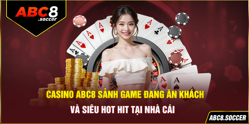 Casino abc8 - sảnh game đang ăn khách và siêu hot hit tại nhà cái